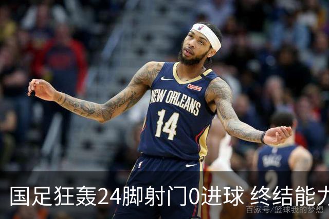 国足狂轰24脚射门0进球 终结能力不足问题全面爆发
